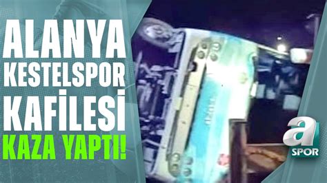 Alanya Kestelspor Kafilesi Kaza Yapt A Spor Ya As N Haftasonu