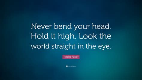 Helen Keller Quote “never Bend Your Head Hold It High Look The World