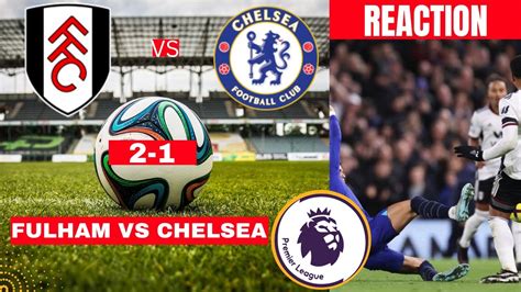 Fulham Vs Chelsea 2 1 Live Stream Premier League Football Epl Match