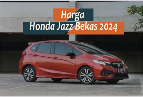 Cek Harga Honda Jazz Bekas Pilihan Tepat Untuk Hatchback Stylish