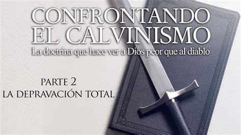 Confrontando El Calvinismo Parte La Depravaci N Total Dr Peter