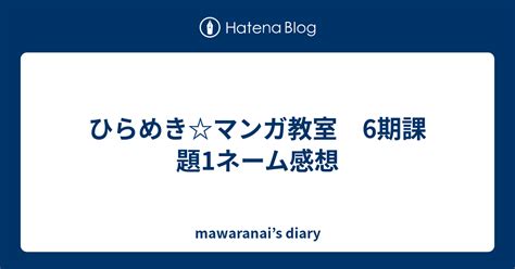 ひらめきマンガ教室 6期課題1ネーム感想 Mawaranais Diary