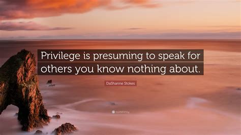 Dashanne Stokes Quote Privilege Is Presuming To Speak For Others You