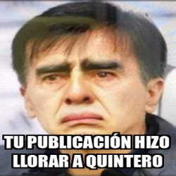 Meme Personalizado Tu Publicaci N Hizo Llorar A Quintero