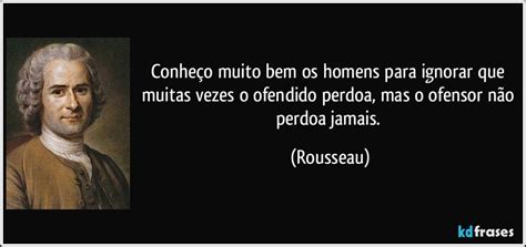 Conheço Muito Bem Os Homens Para Ignorar Que Muitas Vezes O