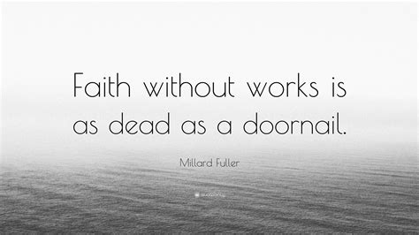 Millard Fuller Quote “faith Without Works Is As Dead As A Doornail ”