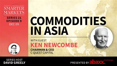 Commodities In Asia Episode 9 Ken Newcombe Chairman CEO C Quest