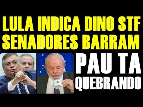 Agora Lula Indica Dino Ao Stf Senado Reage Youtube