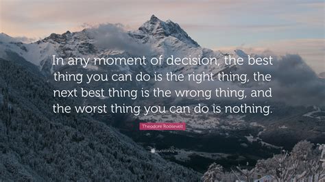 Theodore Roosevelt Quote “in Any Moment Of Decision The Best Thing You Can Do Is The Right