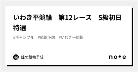 いわき平競輪 第12レース S級初日特選🔥｜蛙の競輪予想