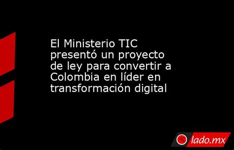 El Ministerio Tic Presentó Un Proyecto De Ley Para Convertir A Colombia En Líder En