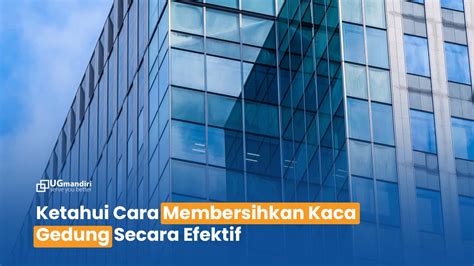 Ketahui Cara Membersihkan Kaca Gedung Secara Efektif Pt Usaha Gedung