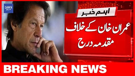 Breaking News Imran Khan Kay Khialaf Muqadma Darj Dawn News YouTube