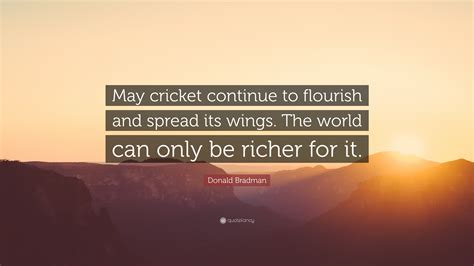 Donald Bradman Quote: “May cricket continue to flourish and spread its ...