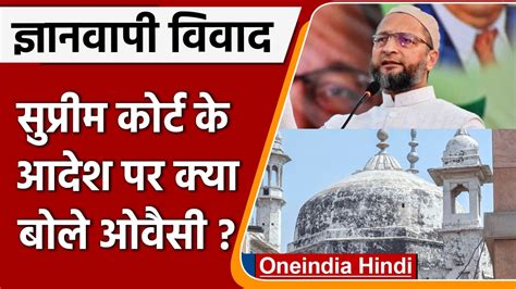 Gyanvapi Masjid Case Aimim चीफ Asaduddin Owaisi ने Sc के फैसले पर