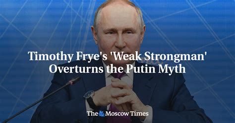 Timothy Fryes Weak Strongman Overturns The Putin Myth The Moscow Times