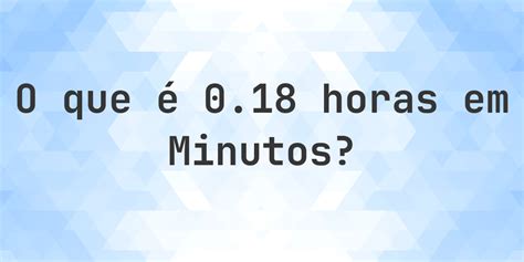 18 Horas Em Minutos - Quantos Minutos existem em 0.18 horas? - Calculatio