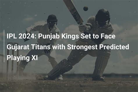 IPL 2024 Punjab Kings Set To Face Gujarat Titans With Strongest