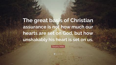 Timothy Keller Quote The Great Basis Of Christian Assurance Is Not