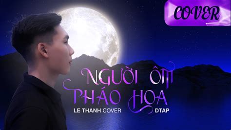 NGƯỜI ÔM PHÁO HOA Đông Nhi x DTAP Le Thanh Cover YouTube