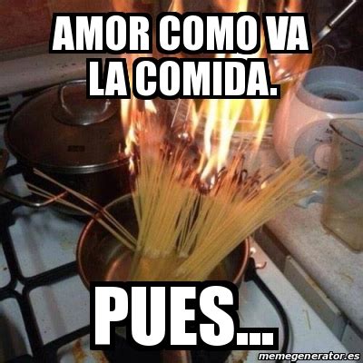 Meme Personalizado Amor Como Va La Comida Pues