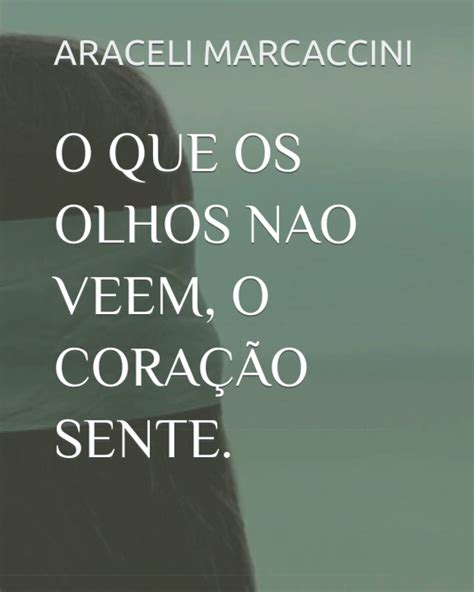 O Que Os Olhos Nao Veem O Cora O Sente By Araceli Marcaccini Goodreads