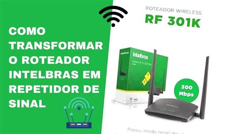 Como TRANSFORMAR O Roteador Intelbras Rf 301k Em REPETIDOR De Sinal