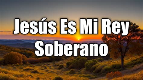 Jesus Es Mi Rey Soberano Himnos Para Levantar El Nimo Youtube