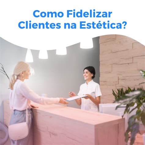 Como fidelizar clientes na estética dicas e melhores práticas