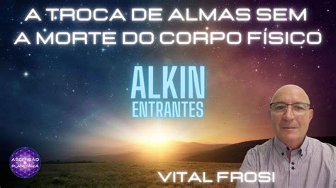 Vital Frosi A Troca De Almas Sem A Morte Do Corpo Físico Alkin