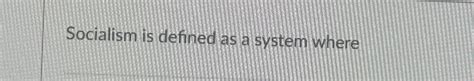 Solved Socialism is defined as a system where | Chegg.com