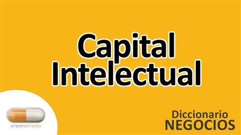 Todo Lo Que Necesitas Saber Sobre El Capital Intelectual