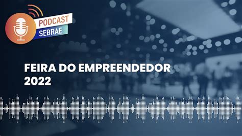 Feira Do Empreendedor 2022 Podcast Sebrae Ep 124 YouTube