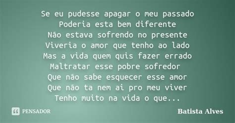 Se Eu Pudesse Apagar O Meu Passado Batista Alves Pensador