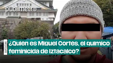 ¿quién Es Miguel Cortés El Químico Feminicida De Iztacalco Que Ya