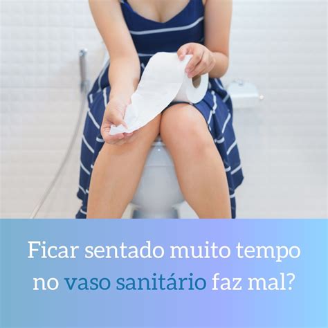 O Que Acontece Se Ficar Muito Tempo Sentado No Vaso - Proctologia Descomplicada - FICAR MUITO TEMPO SENTADO NO VASO FAZ MAL ...