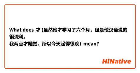 What Is The Meaning Of 才 虽然他才学习了六个月，但是他汉语说的很流利。 我两点才睡觉，所以今天起得很晚