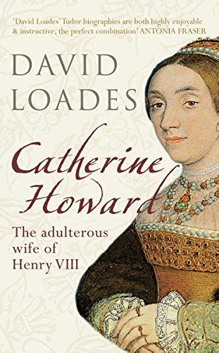 Catherine Howard The Adulterous Wife Of Henry VIII By David Loades