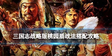 《三国志战略版》桃园盾战法推荐 桃园队配队阵容2022一览三国志战略版桃园 360game 川北在线