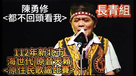 都不回頭看我陳勇修排灣族112年新北市海世代 原音天籟原住民族歌謡比賽長青組歡迎免費訂閲頻道分享影片按小鈴噹 Bbba