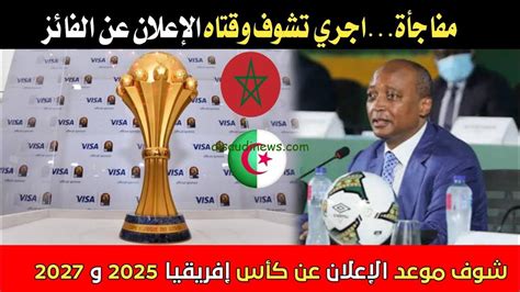 موعد اعلان تنظيم كاس افريقيا 2025 2027 الكاف يكشف هوية مستضيفي كأس