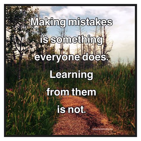 "Making mistakes is something everyone does. Learning from them is not