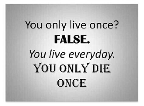 A Quote That Says You Only Live Once False