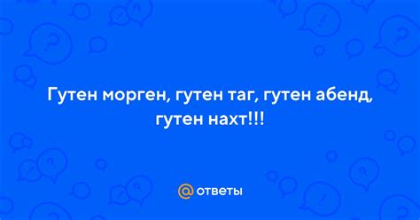 Ответы Mail: Гутен морген, гутен таг, гутен абенд, гутен нахт!!!