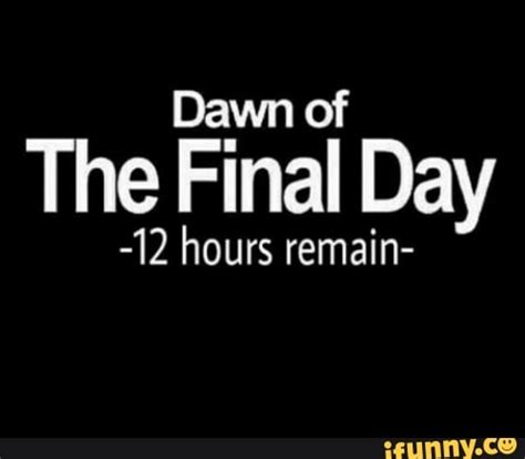 Dawn Of The Final Day 12 Hours Remain Ifunny Brazil