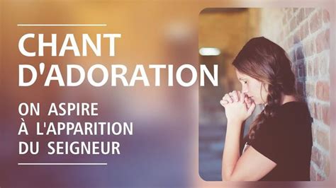 Chant d'adoration et louange | On aspire au retour du Seigneur ...