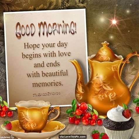 Good Morning Hope Your Day Begins With Love And Ends With Beautiful Memories Pictures Photos