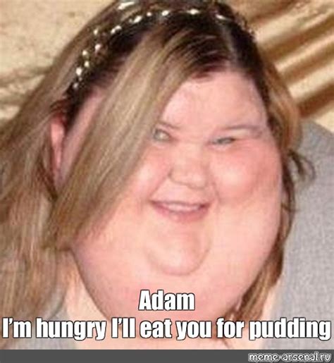 Meme Adam I’m Hungry I’ll Eat You For Pudding All Templates Meme