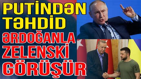 Putin təhdid etdi Ərdoğanla Zelenski görüşündə nələr olacaq Gündəm