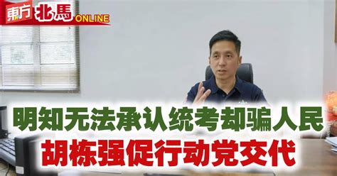 指明知无法承认统考却骗人民 胡栋强促行动党交代 国内 東方網 馬來西亞東方日報